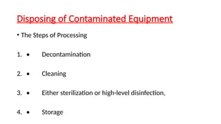 Disposing of Contaminated Equipment
• The Steps of Processing
1. • Decontamination
2. • Cleaning
3. • Either sterilization or high-level disinfection,
4. • Storage
 