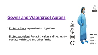 Gowns and Waterproof Aprons
• Protect clients: Against microorganisms.
• Protect providers: Protect the skin and clothes from
contact with blood and other fluids.
 