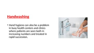 Handwashing
• Hand hygiene can also be a problem
in busy health centers and clinics
where patients are seen both in
increasing numbers and treated in
rapid succession.
 