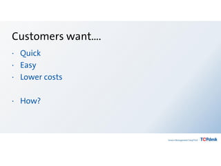 Customers want….
· Quick
· Easy
· Lower costs
· How?
 