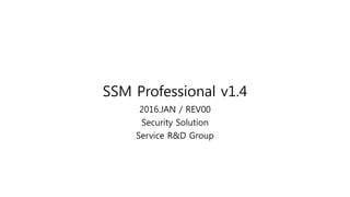 SSM Professional v1.4
2016.JAN / REV00
Security Solution
Service R&D Group
 