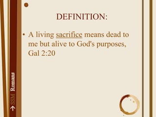 DEFINITION:A living sacrifice means dead to me but alive to God's purposes, Gal 2:20