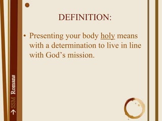 DEFINITION:Presenting your body holy means with a determination to live in line with God’s mission.