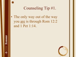 Counseling Tip #1.The only way out of the way you are is through Rom 12:2 and 1 Pet 1:14.