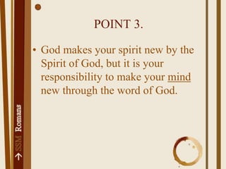 POINT 3.God makes your spirit new by the Spirit of God, but it is your responsibility to make your mind new through the word of God.