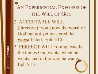 An Experiential Exegesis of the Will of God2. ACCEPTABLE WILL (directive)=you know the word of God but not yet mastered the waysof God, Eph 5:103. PERFECT WILL=doing exactly the things God wants, when he wants, and in the way he wants, Eph 5:17
