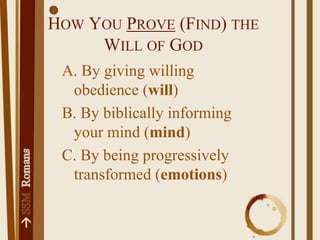 How You Prove (Find) the Will of GodA. By giving willing obedience (will)B. By biblically informing your mind (mind)C. By being progressively transformed (emotions)