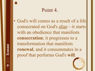 Point 4.God's will comes as a result of a life consecrated on God's altar—it starts with an obedience that manifests consecration; it progresses to a transformation that manifests renewal, and it consummates in a proof that performs God's will.