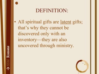 DEFINITION:All spiritual gifts are latent gifts; that’s why they cannot be discovered only with an inventory—they are also uncovered through ministry.