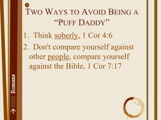 Two Ways to Avoid Being a “Puff Daddy”1.  Think soberly, 1 Cor 4:62.  Don't compare yourself against other people, compare yourself against the Bible, 1 Cor 7:17
