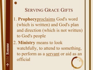 Serving Grace Gifts1. Prophecyproclaims God's word (which is written) and God's plan and direction (which is not written) to God's people2. Ministry means to look watchfully, to attend to something, to perform as a servant or aid as an official