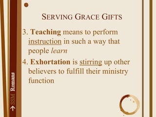 Serving Grace Gifts3. Teaching means to perform instruction in such a way that people learn4. Exhortation is stirring up other believers to fulfill their ministry function