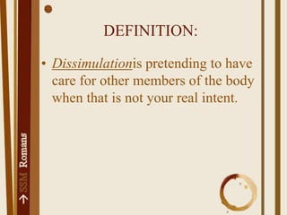 DEFINITION:Dissimulationis pretending to have care for other members of the body when that is not your real intent.