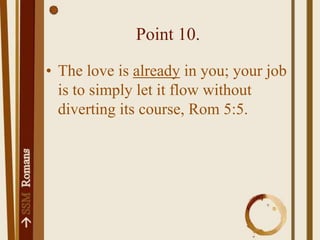 Point 10.The love is already in you; your job is to simply let it flow without diverting its course, Rom 5:5.
