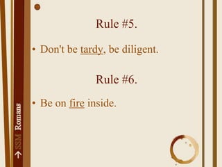 Rule #5.Don't be tardy, be diligent.Rule #6.Be on fire inside.Point 13.The development of your walk in the Spirit will produce fire inside.