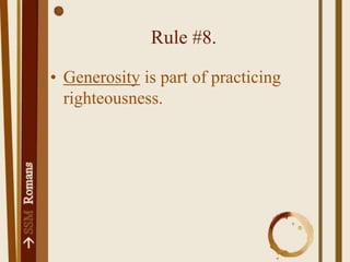 Rule #8.Generosity is part of practicing righteousness.Rule #9.The tool you use to get to know people better is hospitality.Rule #10.Speak well of those who push you.