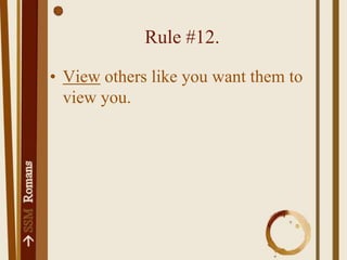 Rule #15.Don't get even.Rule #16.Consider in advance what others will see as fair, not just the technicality.Rule #17.Be a peacemaker in as far as it depends on you.