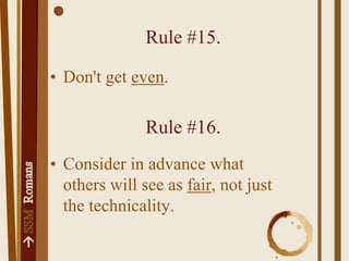 RULE #18.Move out of the way so wrath can pass you by and so you won't take-out your own revenge.Point 17.The only person who ever has a right to be angry is God, so whenever you get angry apart from his command you have usurped the authority of God.Point 18.If you take out your own wrath, then you have "takenout" God's wrath.