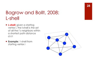 28

Bagrow and Bollt, 2008:
L-shell
¡  L-shell: given a starting
    vertex i, the l-shell is the set
    of all the i’s neighbors within
    a shortest path distance           i
    d≤l

¡  Example: 1-shell from
    starting vertex i
 