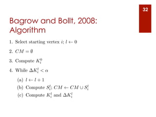 32

Bagrow and Bollt, 2008:
Algorithm
1. Select starting vertex i; l    0
2. CM = ;
            0
3. Compute Ki
             l
4. While    Ki < ↵

    (a) l    l+1
                 l                     l
    (b) Compute Si ; CM          CM [ Si
                 l            l
    (c) Compute Ki and       Ki
 