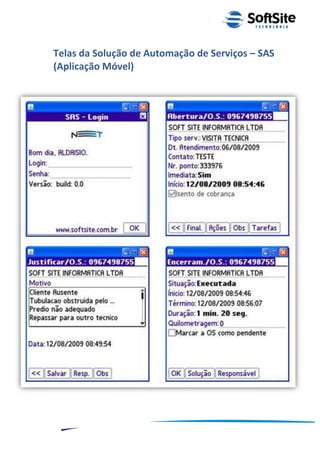 Telas da Solução de Automação de Serviços – SAS
(Aplicação Móvel)




                                                ®
                            Layout SoftSite Mobile Pré-Venda
                                           Modelo Integração
  10
 