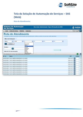 Tela da Solução de Automação de Serviços – SAS
(Web)
Rota de Atendimento:




                                                ®
                            Layout SoftSite Mobile Pré-Venda
                                           Modelo Integração
    9
 