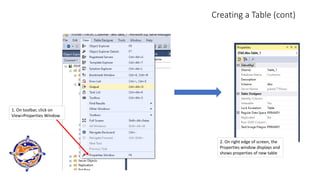 Creating a Table (cont)
1. On toolbar, click on
View>Properties Window
2. On right edge of screen, the
Properties window displays and
shows properties of new table
 