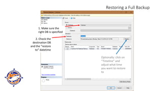 Restoring a Full Backup
1. Make sure the
right DB is specified
2. Check the
destination DB
and the “restore
to” datetime
Optionally: click on
“Timeline” and
adjust what time
you want to restore
to
 