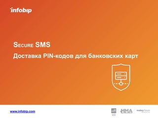 www.infobip.com
SECURE SMS
Доставка PIN-кодов для банковских карт
 