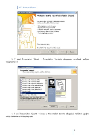 MCT Анатолій Бакал




      3. У вікні Presentation Wizard – Presentation Template обираємо потрібний шаблон
представлення




      4. У вікні Presentation Wizard – Choose a Prezentation Scheme обираємо потрібні шрифти
представлення та кольорову гаму




                                                                           3
 