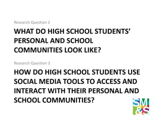 WHAT DO HIGH SCHOOL STUDENTS’
PERSONAL AND SCHOOL
COMMUNITIES LOOK LIKE?
Research Question 2
HOW DO HIGH SCHOOL STUDENTS U...