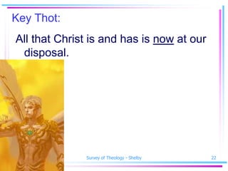 Key Thot:
 All that Christ is and has is now at our
  disposal.




SSM Spring 2010   Survey of Theology - Shelby   22
 