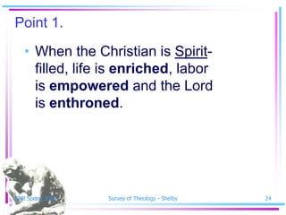 Point 1.
   • When the Christian is Spirit-
     filled, life is enriched, labor
     is empowered and the Lord
     is enthroned.




SSM Spring 2010   Survey of Theology - Shelby   24
 