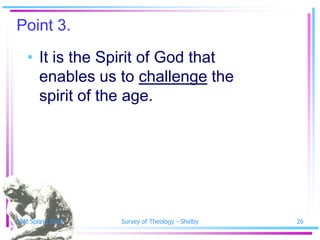 Point 3.
   • It is the Spirit of God that
     enables us to challenge the
     spirit of the age.




SSM Spring 2010   Survey of Theology - Shelby   26
 