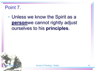 Point 7.
   • Unless we know the Spirit as a
     personwe cannot rightly adjust
     ourselves to his principles.




SSM Spring 2010   Survey of Theology - Shelby   31
 