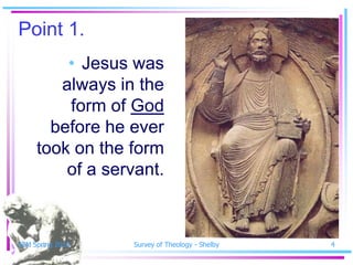 Point 1.
         • Jesus was
        always in the
         form of God
       before he ever
     took on the form
         of a servant.



SSM Spring 2010   Survey of Theology - Shelby   4
 