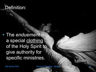 Definition:




• The enduement is
  a special clothing
  of the Holy Spirit to
  give authority for
  specific ministries.
 SSM Spring 2010   Survey of Theology - Shelby   40
 