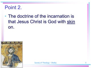 Point 2.
• The doctrine of the incarnation is
  that Jesus Christ is God with skin
  on.




SSM Spring 2010   Survey of Theology - Shelby   5
 