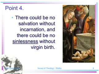 Point 4.
      • There could be no
          salvation without
           incarnation, and
         there could be no
       sinlessness without
                virgin birth.



SSM Spring 2010    Survey of Theology - Shelby   8
 