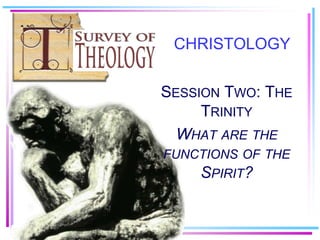 CHRISTOLOGY


SESSION TWO: THE
     TRINITY
  WHAT ARE THE
FUNCTIONS OF THE
    SPIRIT?
 