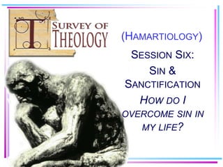 (Hamartiology) Session Six: Sin & Sanctification  How do I overcome sin in my life? 
