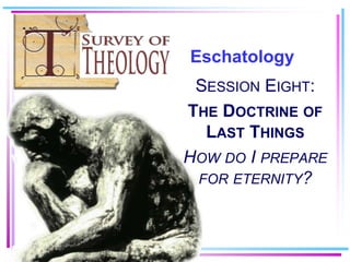 Eschatology Session Eight: The Doctrine of Last Things How do I prepare for eternity? 