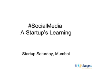 #SocialMedia
A Startup’s Learning
Startup Saturday, Mumbai
 