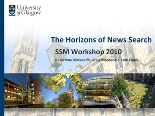The Horizons of News Search SSM Workshop 2010 By Richard McCreadie, Craig Macdonald, IadhOunis 1 