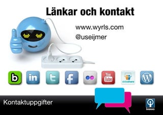 Länkar och kontakt
                   www.wyrls.com
                   @useijmer




Kontaktuppgifter
 