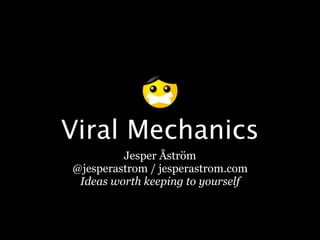 Viral Mechanics
         Jesper Åström
@jesperastrom / jesperastrom.com
 Ideas worth keeping to yourself
 