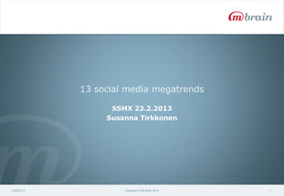 13 social media megatrends

                  SSMX 23.2.2013
                 Susanna Tirkkonen




2/24/2013            Copyright © M-Brain 2012   1
 