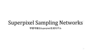 Superpixel Sampling Networks
学習可能なSuperpixel生成モデル
1
 