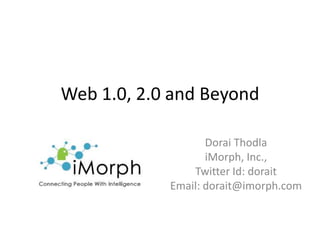 Web 1.0, 2.0 and Beyond Dorai Thodla iMorph, Inc.,  Twitter Id: dorait Email: dorait@imorph.com 