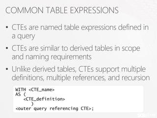 WRITING CTE
• Define the table expression in WITH clause
• Assign column aliases (inline or external)
• Pass arguments if ...